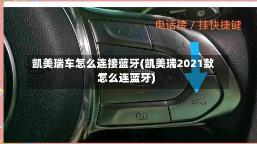 凯美瑞车怎么连接蓝牙(凯美瑞2021款怎么连蓝牙)-第2张图片