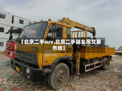 【北京二手suv,北京二手随车吊交易市场】