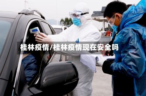 桂林疫情/桂林疫情现在安全吗