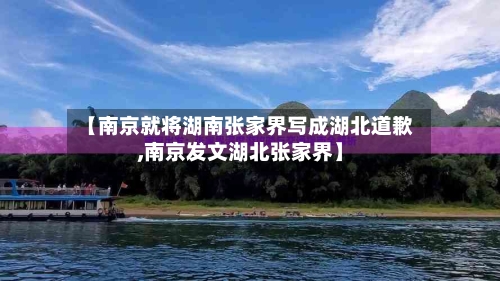 【南京就将湖南张家界写成湖北道歉,南京发文湖北张家界】-第2张图片