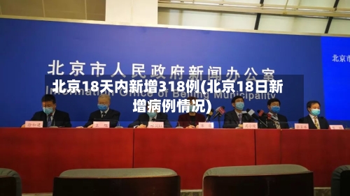 北京18天内新增318例(北京18日新增病例情况)-第3张图片