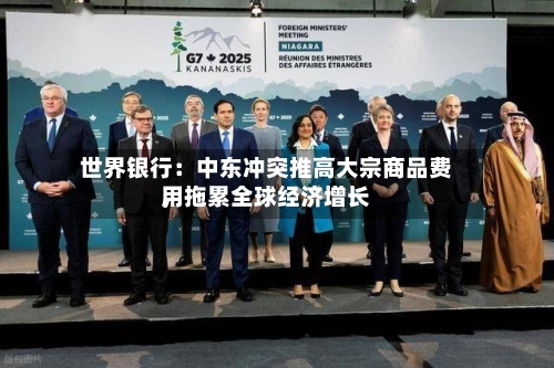 世界银行：中东冲突推高大宗商品费用，拖累全球经济增长-第2张图片