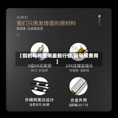【铜的每吨费用最新行情,铜每顿费用】