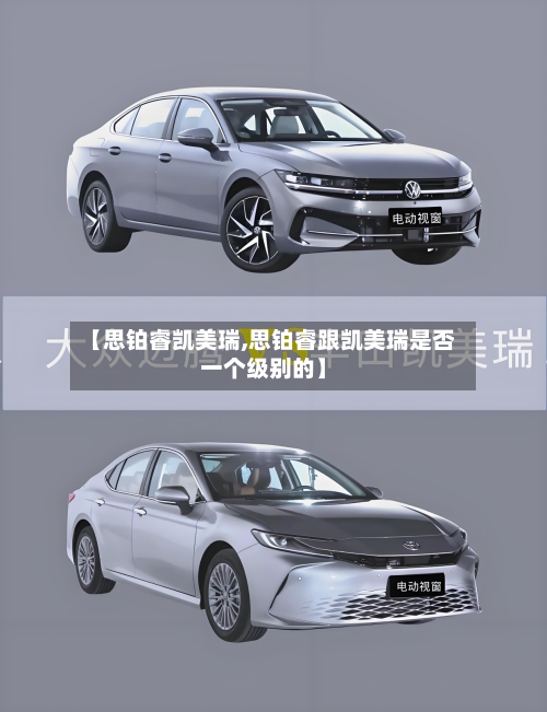 【思铂睿凯美瑞,思铂睿跟凯美瑞是否一个级别的】