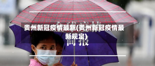贵州新冠疫情最新(贵州新冠疫情最新规定)