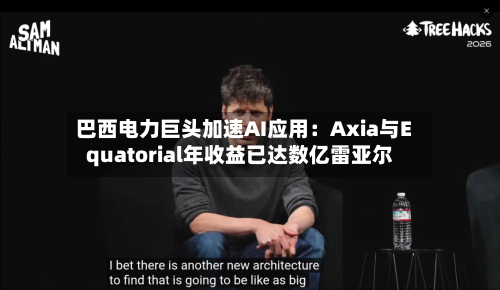 巴西电力巨头加速AI应用：Axia与Equatorial年收益已达数亿雷亚尔