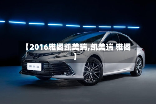 【2016雅阁凯美瑞,凯美瑞 雅阁】