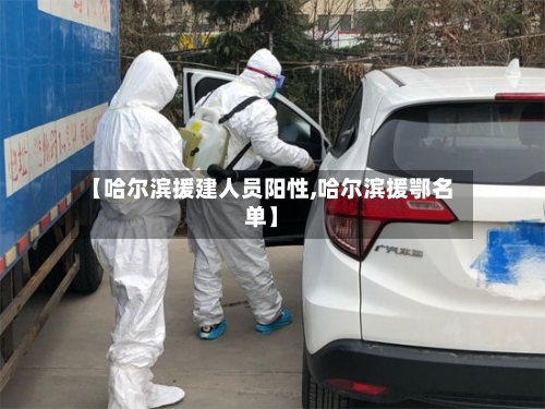 【哈尔滨援建人员阳性,哈尔滨援鄂名单】