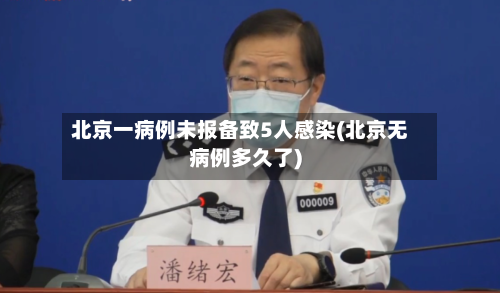 北京一病例未报备致5人感染(北京无病例多久了)