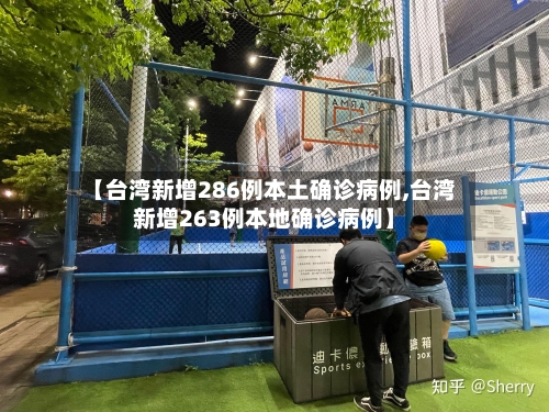 【台湾新增286例本土确诊病例,台湾新增263例本地确诊病例】
