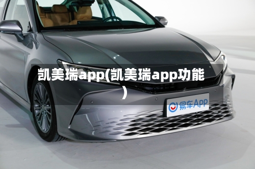 凯美瑞app(凯美瑞app功能)-第2张图片