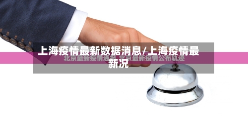 上海疫情最新数据消息/上海疫情最新况