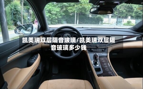 凯美瑞双层隔音玻璃/凯美瑞双层隔音玻璃多少钱