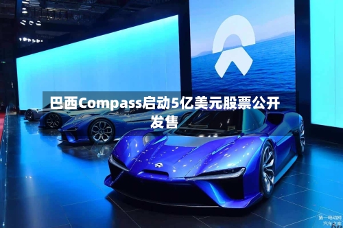 巴西Compass启动5亿美元股票公开发售