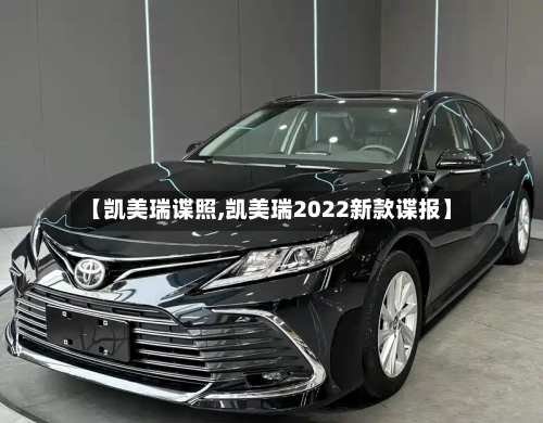 【凯美瑞谍照,凯美瑞2022新款谍报】