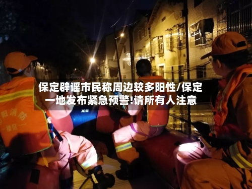 保定辟谣市民称周边较多阳性/保定一地发布紧急预警!请所有人注意