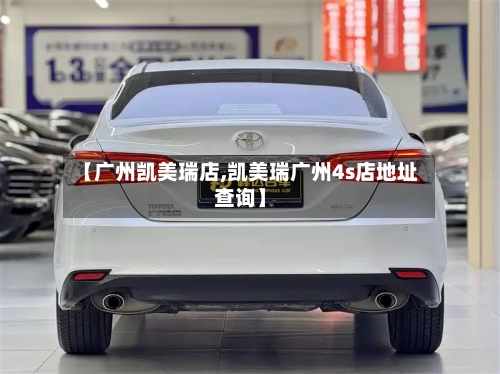 【广州凯美瑞店,凯美瑞广州4s店地址查询】