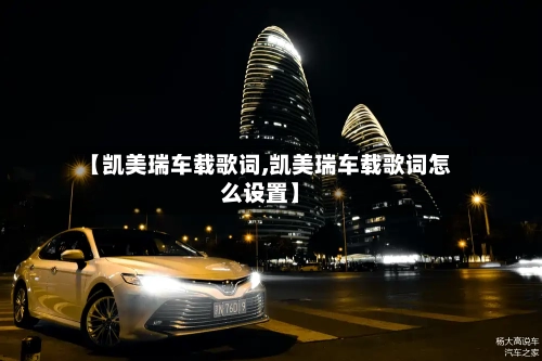 【凯美瑞车载歌词,凯美瑞车载歌词怎么设置】