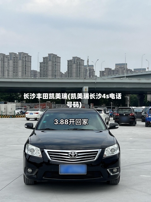 长沙丰田凯美瑞(凯美瑞长沙4s电话号码)