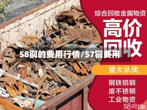 58铜的费用行情/57铜费用