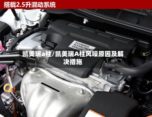 凯美瑞a柱/凯美瑞A柱风噪原因及解决措施-第3张图片