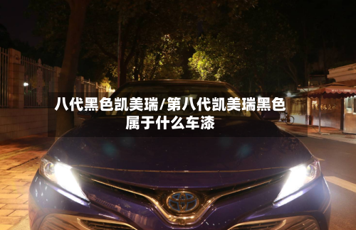 八代黑色凯美瑞/第八代凯美瑞黑色属于什么车漆-第2张图片