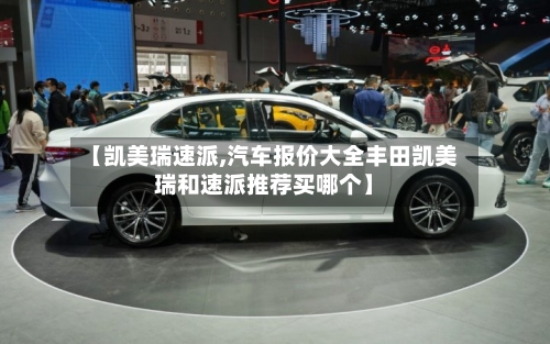 【凯美瑞速派,汽车报价大全丰田凯美瑞和速派推荐买哪个】-第2张图片