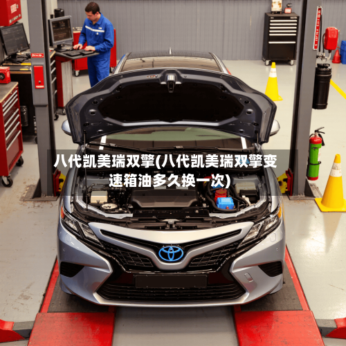 八代凯美瑞双擎(八代凯美瑞双擎变速箱油多久换一次)