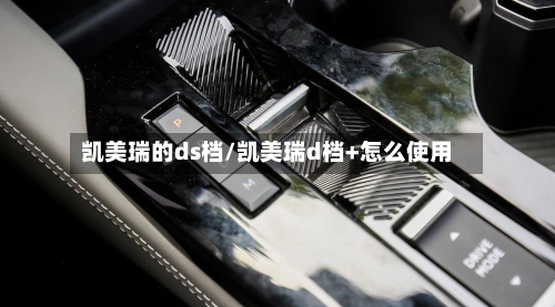 凯美瑞的ds档/凯美瑞d档+怎么使用