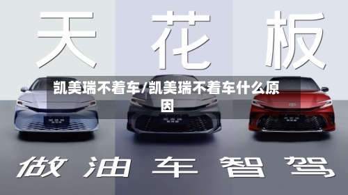 凯美瑞不着车/凯美瑞不着车什么原因