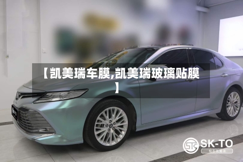 【凯美瑞车膜,凯美瑞玻璃贴膜】