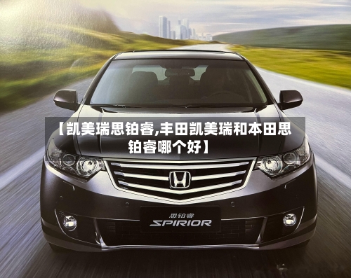 【凯美瑞思铂睿,丰田凯美瑞和本田思铂睿哪个好】-第2张图片
