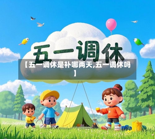 【五一调休是补哪两天,五一调休吗】