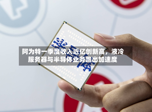 阿为特一季度收入近亿创新高，液冷服务器与半导体业务跑出加速度