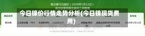 今日镍价行情走势分析(今日镍现货费用)