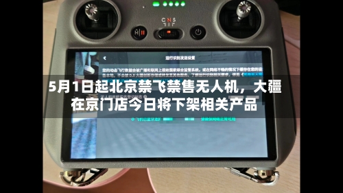 5月1日起北京禁飞禁售无人机，大疆在京门店今日将下架相关产品-第2张图片