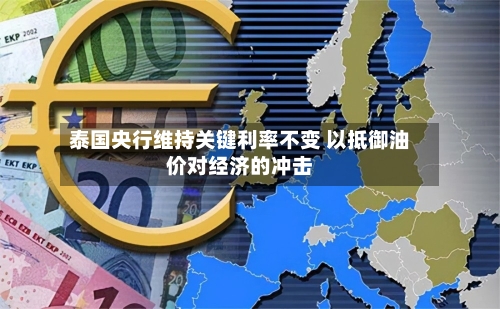 泰国央行维持关键利率不变 以抵御油价对经济的冲击