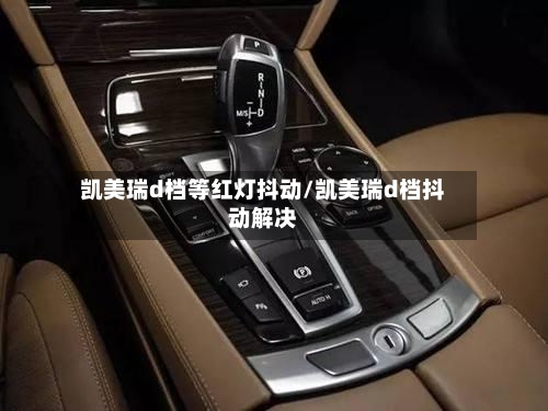 凯美瑞d档等红灯抖动/凯美瑞d档抖动解决-第3张图片