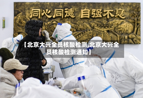 【北京大兴全员核酸检测,北京大兴全员核酸检测通知】