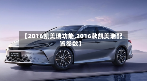 【2016凯美瑞功能,2016款凯美瑞配置参数】-第2张图片