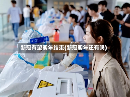 新冠有望明年结束(新冠明年还有吗)-第2张图片