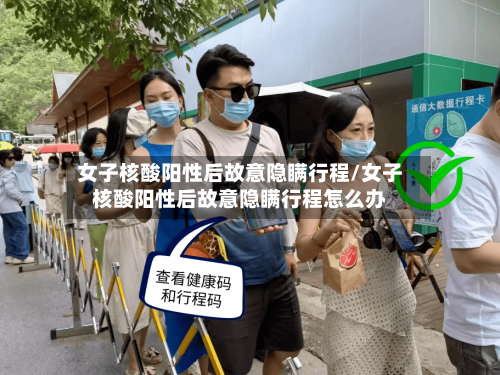 女子核酸阳性后故意隐瞒行程/女子核酸阳性后故意隐瞒行程怎么办