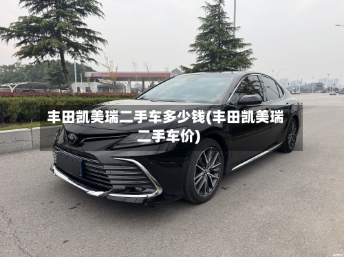 丰田凯美瑞二手车多少钱(丰田凯美瑞二手车价)