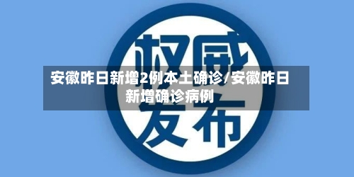 安徽昨日新增2例本土确诊/安徽昨日新增确诊病例
