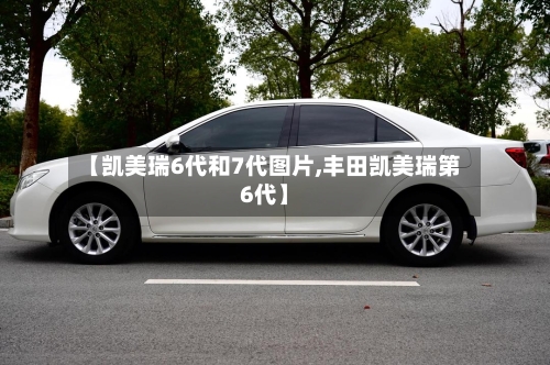 【凯美瑞6代和7代图片,丰田凯美瑞第6代】-第2张图片