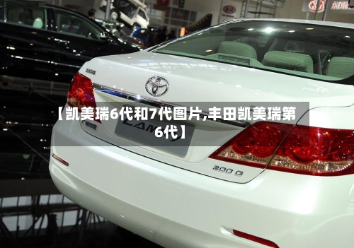 【凯美瑞6代和7代图片,丰田凯美瑞第6代】-第3张图片