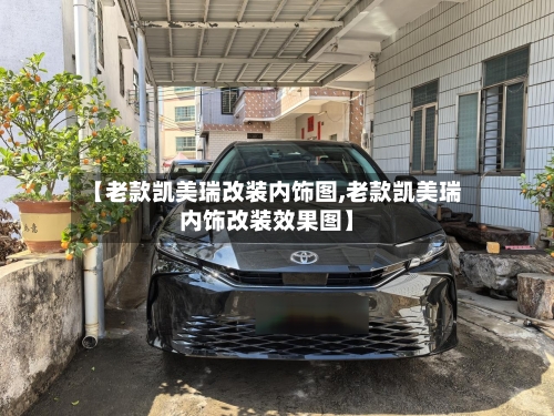 【老款凯美瑞改装内饰图,老款凯美瑞内饰改装效果图】