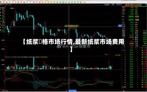 【纸浆價格市场行情,最新纸浆市场费用】-第2张图片