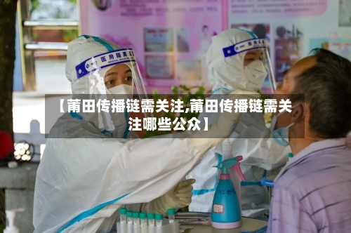 【莆田传播链需关注,莆田传播链需关注哪些公众】