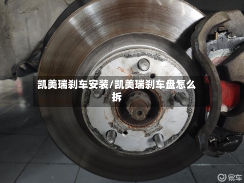 凯美瑞刹车安装/凯美瑞刹车盘怎么拆